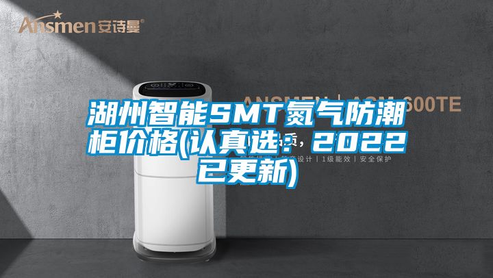 湖州智能SMT氮气防潮柜价格(认真选：2022已更新)