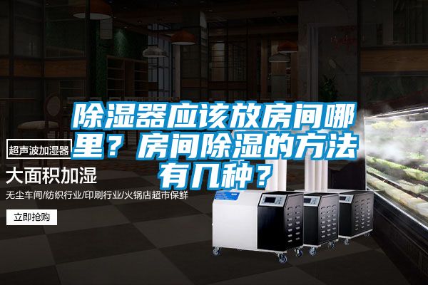 除湿器应该放房间哪里？房间除湿的方法有几种？