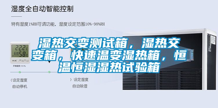 湿热交变测试箱，湿热交变箱，快速温变湿热箱，恒温恒湿湿热试验箱