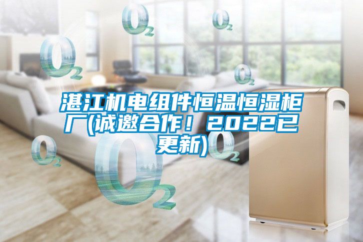 湛江机电组件恒温恒湿柜厂(诚邀合作！2022已更新)