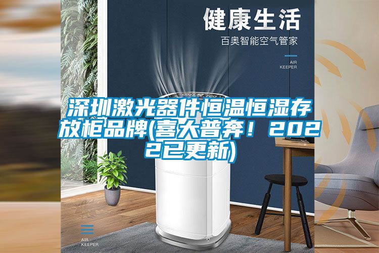 深圳激光器件恒温恒湿存放柜品牌(喜大普奔！2022已更新)