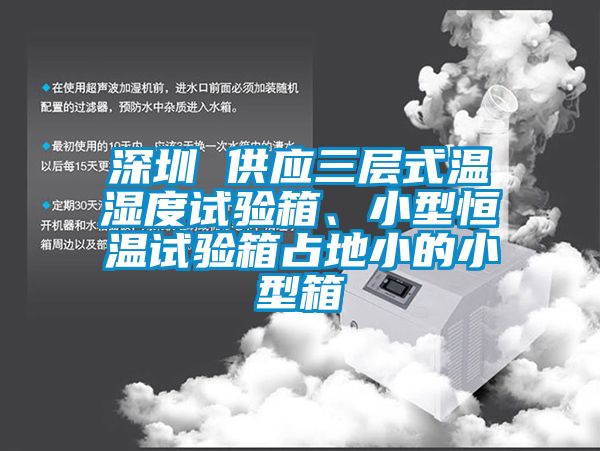 深圳 供应三层式温湿度试验箱、小型恒温试验箱占地小的小型箱