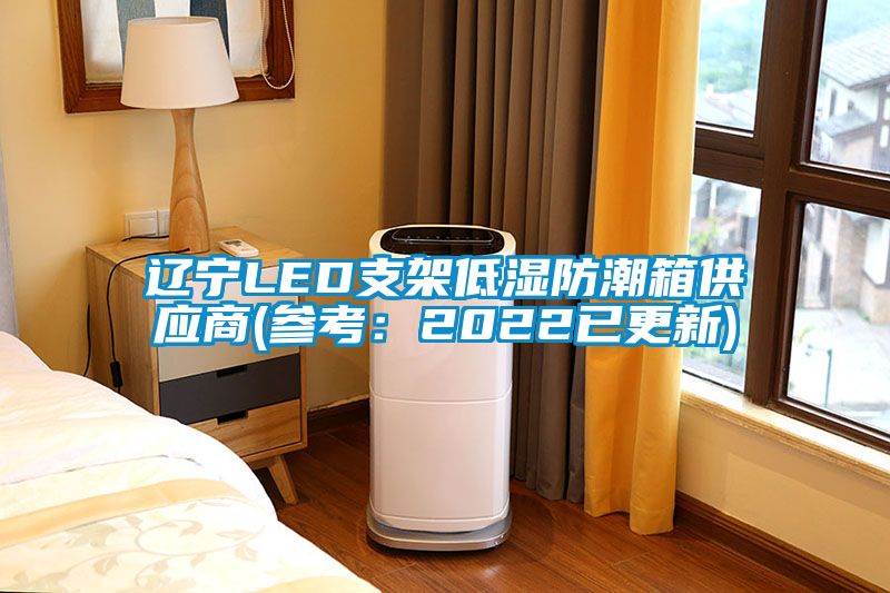 辽宁LED支架低湿防潮箱供应商(参考：2022已更新)