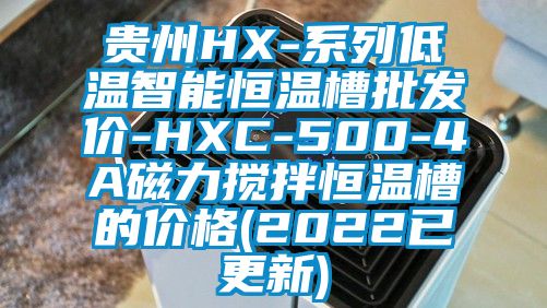 贵州HX-系列低温智能恒温槽批发价-HXC-500-4A磁力搅拌恒温槽的价格(2022已更新)