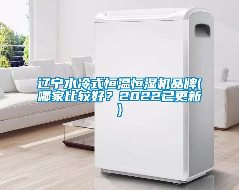 辽宁水冷式恒温恒湿机品牌(哪家比较好？2022已更新)