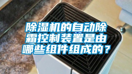 草莓视频APP在线的自动除霜控制装置是由哪些组件组成的？