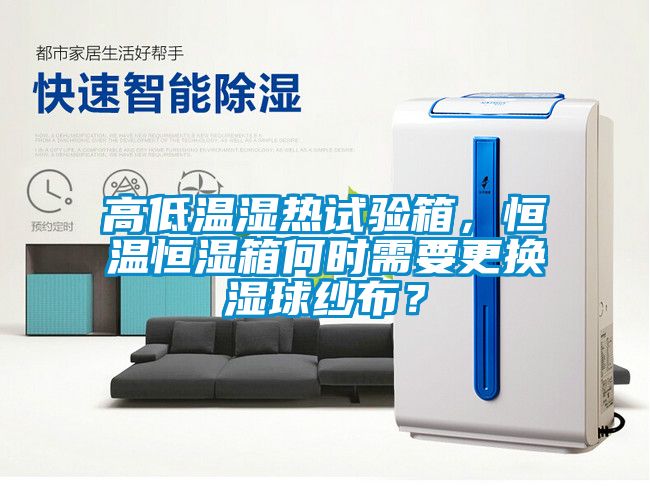 高低温湿热试验箱，恒温恒湿箱何时需要更换湿球纱布？